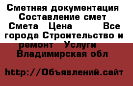 Сметная документация. Составление смет. Смета › Цена ­ 500 - Все города Строительство и ремонт » Услуги   . Владимирская обл.